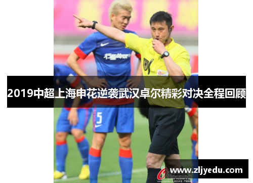 2019中超上海申花逆袭武汉卓尔精彩对决全程回顾