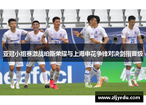 亚冠小组赛激战珀斯荣耀与上海申花争锋对决剑指晋级