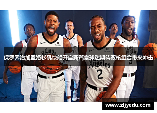 保罗乔治加盟洛杉矶快船开启新篇章球迷期待双核组合带来冲击