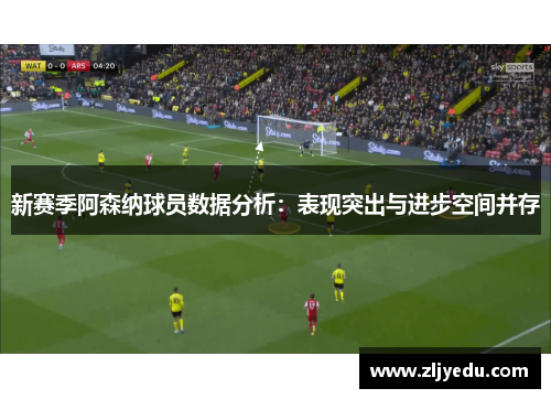 新赛季阿森纳球员数据分析：表现突出与进步空间并存