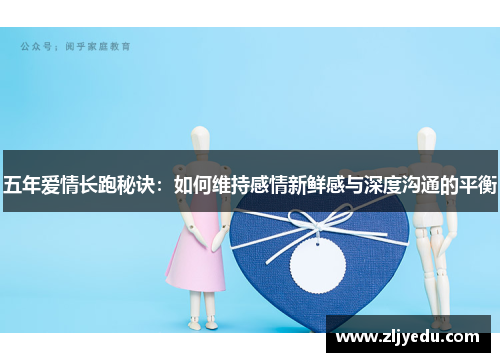 五年爱情长跑秘诀：如何维持感情新鲜感与深度沟通的平衡