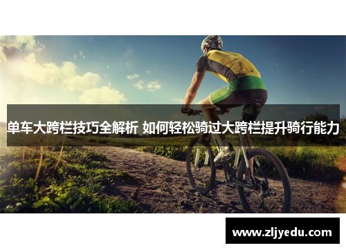 单车大跨栏技巧全解析 如何轻松骑过大跨栏提升骑行能力