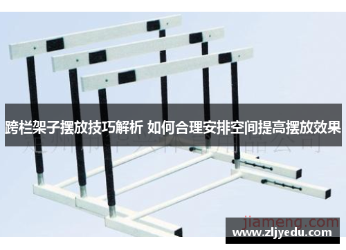 跨栏架子摆放技巧解析 如何合理安排空间提高摆放效果