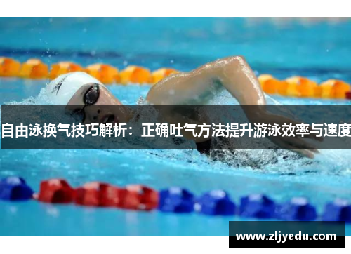 自由泳换气技巧解析：正确吐气方法提升游泳效率与速度